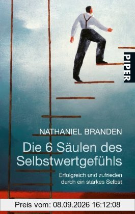 Die 6 Säulen des Selbstwertgefühls: Erfolgreich und zufrieden durch ein starkes Selbst