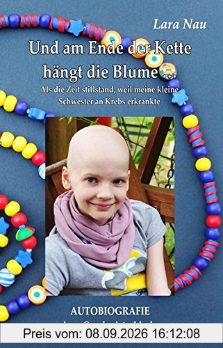 Und am Ende der Kette hängt die Blume - Als die Zeit stillstand, weil meine kleine Schwester an Krebs erkrankte - Autobiografie eines Geschwisterkindes