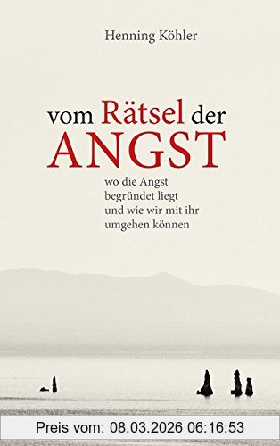 Henning Köhler Vom Rätsel Der Angst, Wo Die Angst Begründet Liegt Und Wie Wir Mit Ihr Umgehen Können