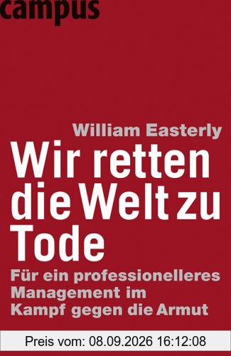 Wir retten die Welt zu Tode: Für ein professionelleres Management im Kampf gegen die Armut
