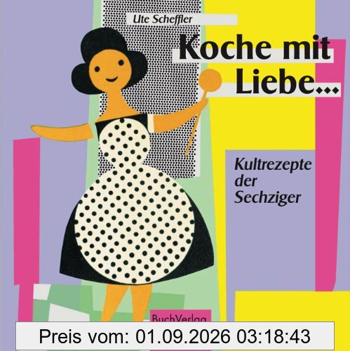 Koche mit Liebe...: Kultrezepte der Sechziger