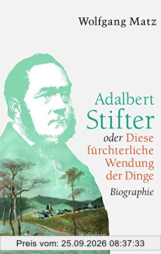 Adalbert Stifter oder Diese fürchterliche Wendung der Dinge: Biographie