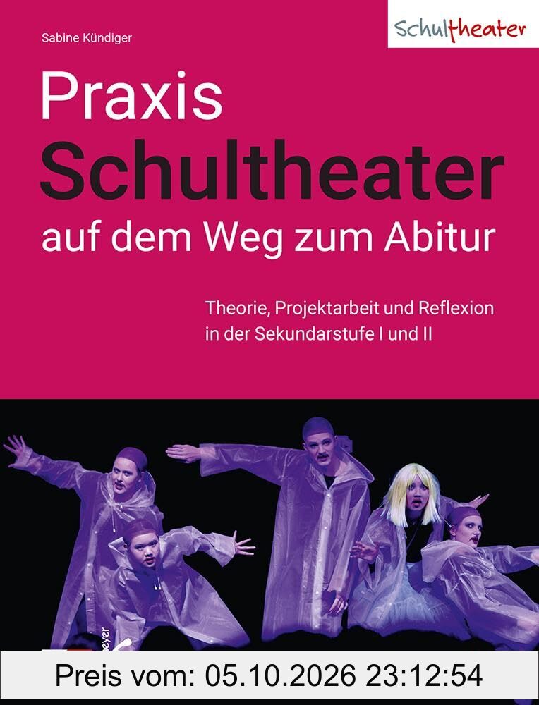 Praxis Schultheater - auf dem Weg zum Abitur: Theorie, Projektarbeit und Reflexion in Sekundarstufe I und II