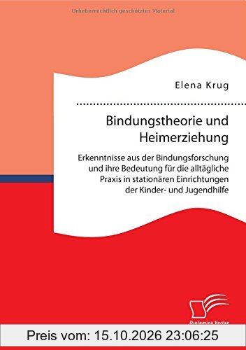 Bindungstheorie und Heimerziehung: Erkenntnisse aus der Bindungsforschung und ihre Bedeutung für die alltägliche Praxis in stationären …