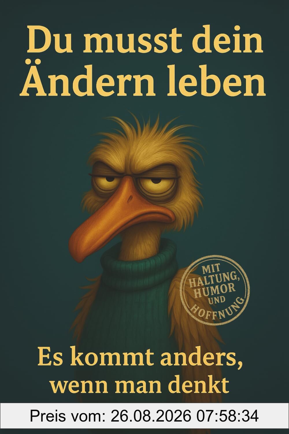 Du musst dein Ändern leben: Es kommt anders, wenn man denkt – und meistens genau dann, wenn man’s nicht geplant hat