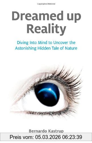 Bernardo Kastrup Dreamed Up Reality, Diving Into The Mind To Uncover The Astonishing Hidden Tale Of Nature