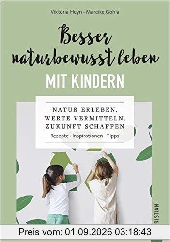 Besser naturbewusst leben mit Kindern: Natur erleben, Werte vermitteln, Zukunft schaffen. Rezepte. Inspirationen. Tipps.