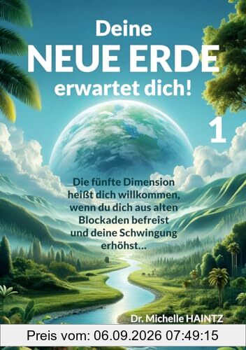 Deine NEUE ERDE erwartet dich! 1: Die fünfte Dimension heißt dich willkommen, wenn du dich aus alten Blockaden befreist und deine Schwingung erhöhst…