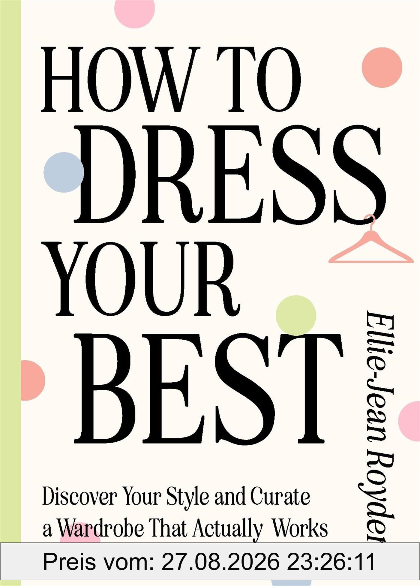 How to Dress Your Best: Discover Your Personal Style and Curate a Wardrobe That Actually Works