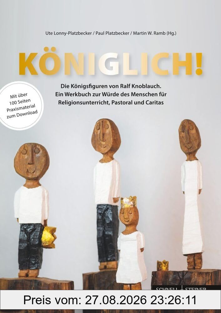 Königlich! Die Königsfiguren von Ralf Knoblauch: Ein Werkbuch zur Würde des Menschen für Religionsunterricht, Pastoral und Caritas