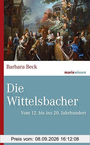Die Wittelsbacher: Vom 12. bis ins 20. Jahrhundert (marixwissen)