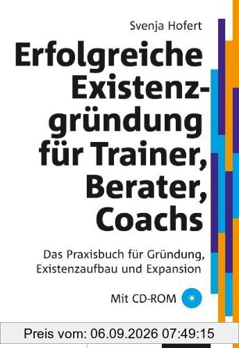Erfolgreiche Existenzgründung für Trainer, Berater, Coaches: Das Praxisbuch für Gründung, Existenzaufbau und Expansion