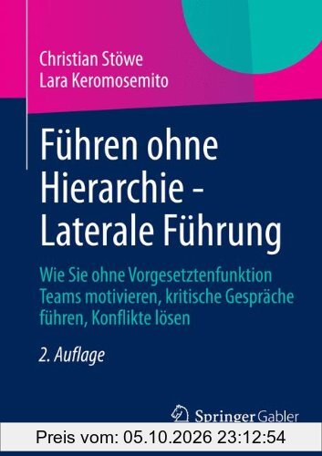 Führen ohne Hierarchie - Laterale Führung: Wie Sie ohne Vorgesetztenfunktion Teams motivieren, kritische Gespräche führen, Konflikte lösen