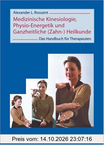 Medizinische Kinesiologie, Physio-Energetik und Ganzheitliche (Zahn-) Heilkunde: Das Handbuch für Therapeuten