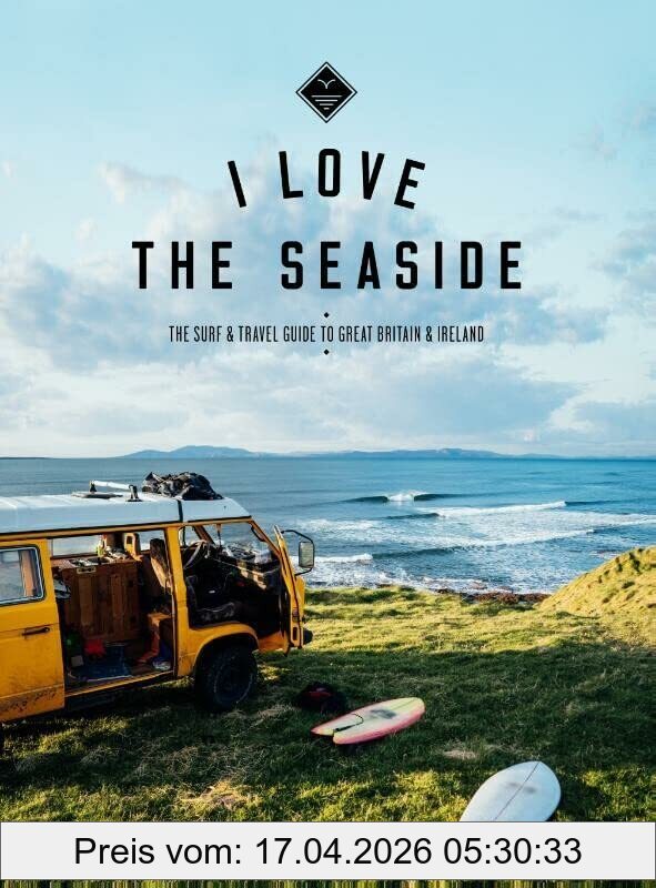 Alexandra Gossink I Love The Seaside Great Britain & Ireland, The Surf & Travel Guide To Great Britain & Ireland