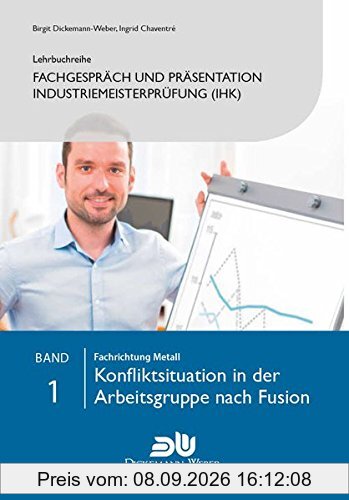 Lehrbuchreihe Fachgespräch und Präsentation Industriemeisterprüfung (IHK) Band 1 : Konfliktsituation in der Arbeitsgruppe nach Fusion: Vorbereitung ... der handlungsspezifischen Qualifikation)