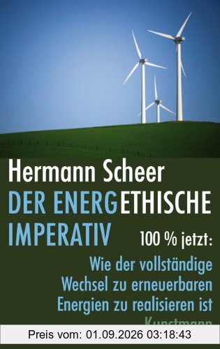 Der energethische Imperativ: 100% jetzt: Wie der vollständige Wechsel zu erneuerbaren Energien zu realisieren ist