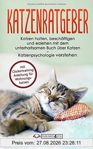 Katzenratgeber: Katzen halten, beschäftigen und erziehen mit dem unterhaltsamen Buch über Katzen – Katzenpsychologie verstehen (mit Clickertraining Anleitung für Wohnungskatzen)
