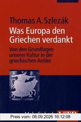 Was Europa den Griechen verdankt: Von den Grundlagen unserer Kultur in der griechischen Antike