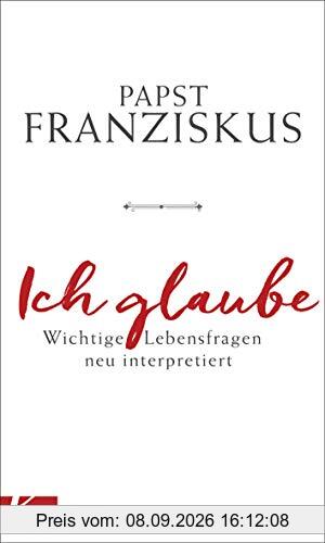 Ich glaube: Wichtige Lebensfragen neu interpretiert