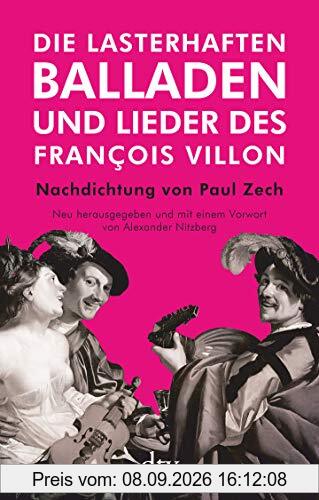 Die lasterhaften Balladen und Lieder des François Villon: Nachdichtung von Paul Zech, Neu herausgegeben und mit einem Vorwort von Alexander Nitzberg