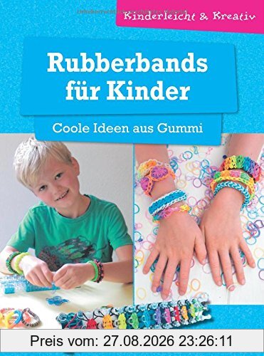 Rubberbands für Kinder - Coole Ideen aus Gummi: kinderleicht & kreativ - ab 8 Jahren