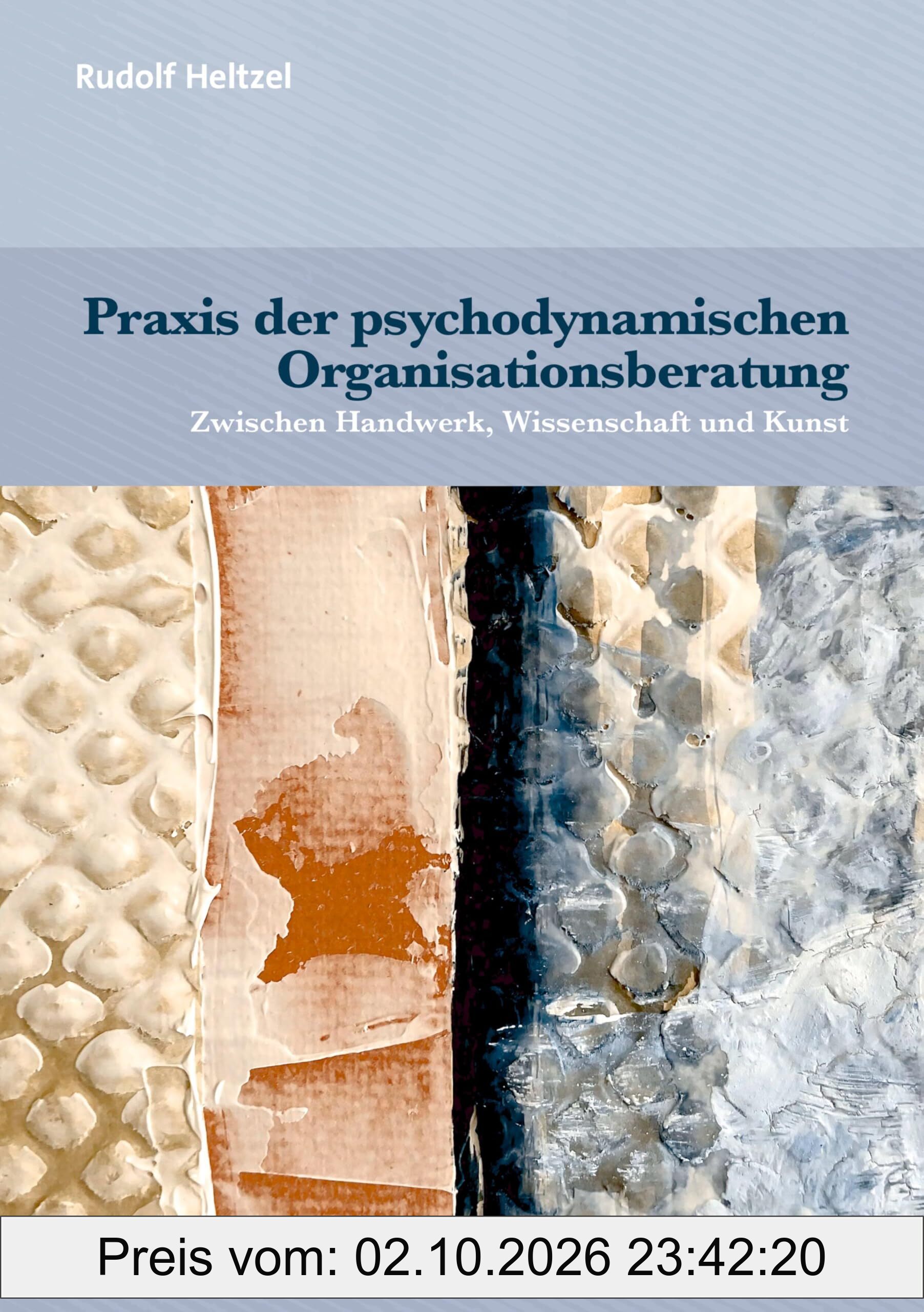 Praxis der psychodynamischen Organisationsberatung: Zwischen Handwerk, Wissenschaft und Kunst (Therapie & Beratung)