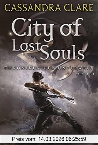 Cassandra Clare City Of Lost Souls, Chroniken Der Unterwelt 5 (Die Chroniken Der Unterwelt, Band 5)