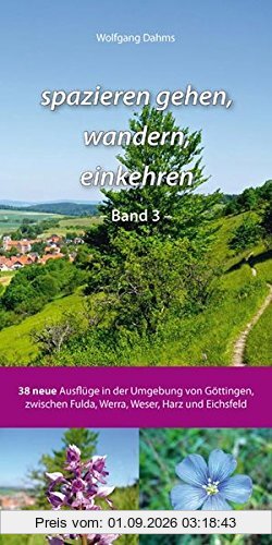 spazieren gehen, wandern, einkehren - Band 3 -: 38 neue Ausflüge in der Umgebung von Göttingen, zwischen Fulda, Werra, Weser, Harz und Eichsfeld