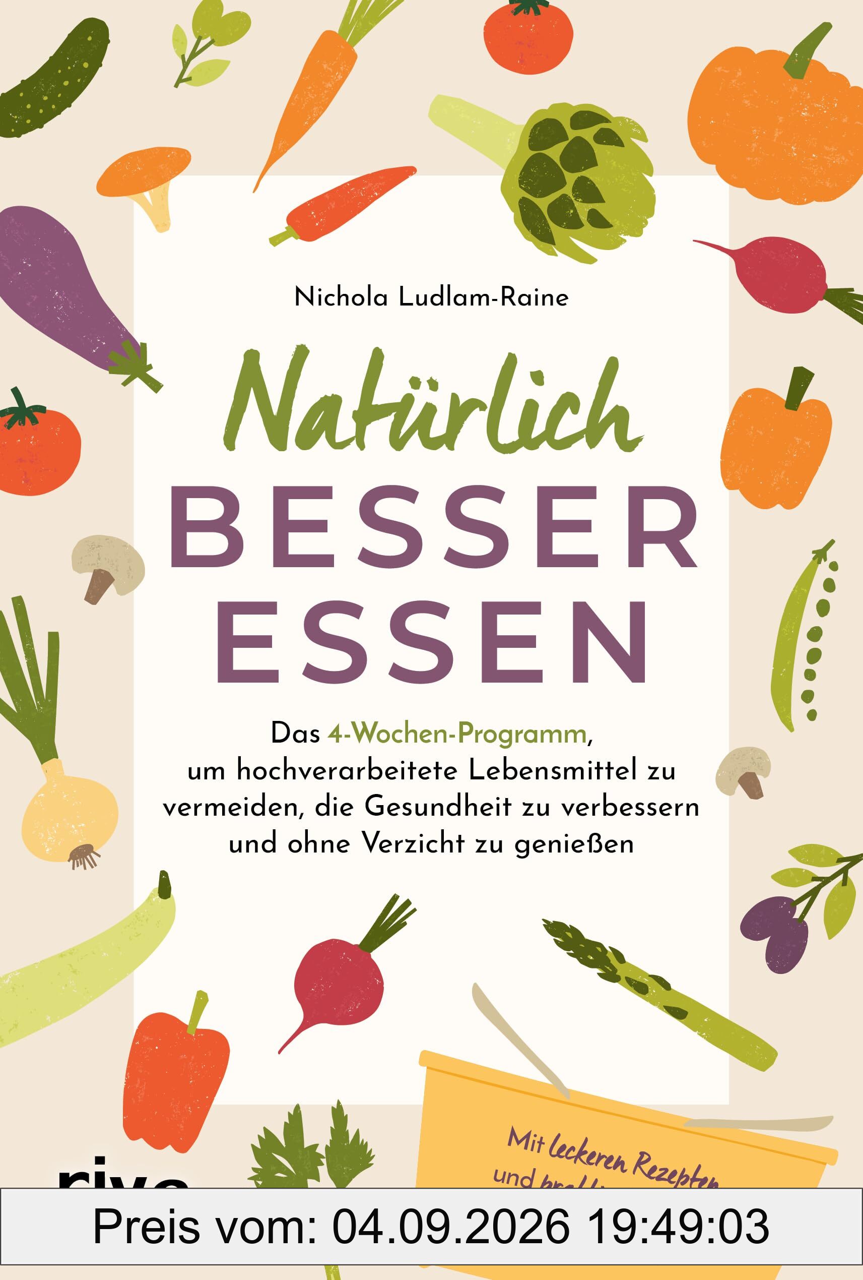 Natürlich besser essen: Das 4-Wochen-Programm, um hochverarbeitete Lebensmittel zu vermeiden, die Gesundheit nachhaltig zu verbessern und ohne Verzicht zu genießen | Mit Rezepten