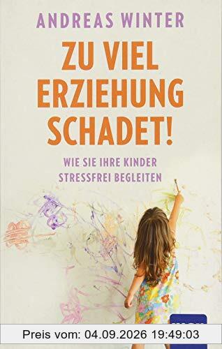 Zu viel Erziehung schadet!: Wie Sie Ihre Kinder stressfrei begleiten