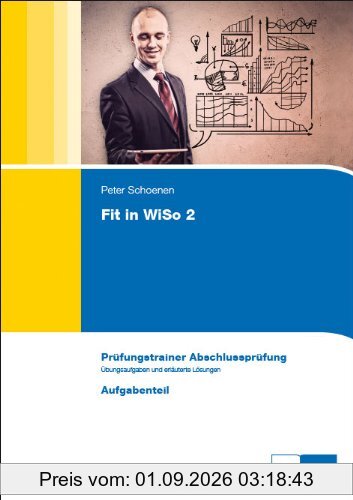 Wirtschafts- und Sozialkunde. Fit in WiSo 2: Prüfungstrainer Abschlussprüfung . Programmierte Übungsaufgaben und erläuterte Lösungen für kaufmännische Ausbildungsberufe. Aufgabenteil und Lösungsteil
