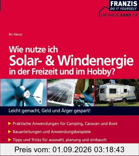 Wie nutze ich Solar- und Windenergie in der Freizeit und im Hobby?: Leicht gemacht, Geld und Ärger gespart!