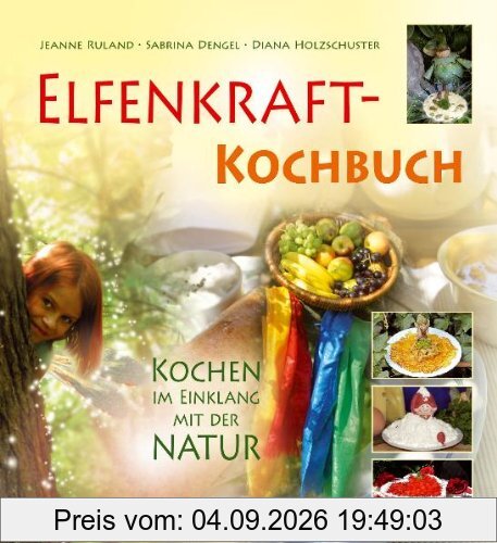 Elfenkraft-Kochbuch: Kochen im Einklang mit der Natur