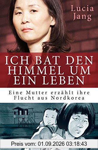 Ich bat den Himmel um ein Leben: Eine Mutter erzählt ihre Flucht aus Nordkorea