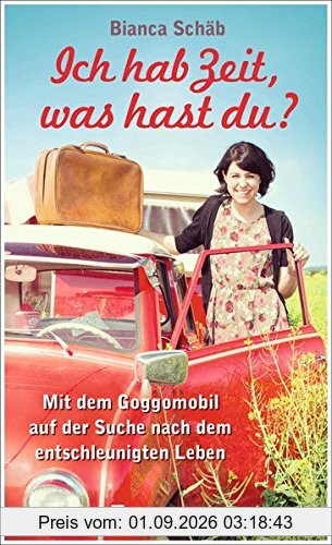 Ich hab Zeit, was hast du?: Mit dem Goggomobil auf der Suche nach dem entschleunigten Leben