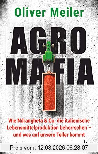 Oliver Meiler Agromafia, Wie Ndrangheta & Co. Die Italienische Lebensmittelproduktion Beherrschen - Und Was Auf Unsere Teller Kommt