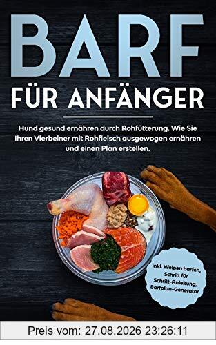 BARF für Anfänger: Hund gesund ernähren durch Rohfütterung. Wie Sie Ihren Vierbeiner mit Rohfleisch ausgewogen ernähren und einen Plan erstellen.: Inkl. Welpen barfen, Anleitung und Barfplan-Generator