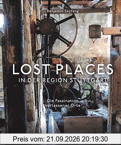 Lost Places in der Region Stuttgart. Die Faszination verlassener Orte. Auf Schatz- und Spurensuche in den verborgenen Ecken der …