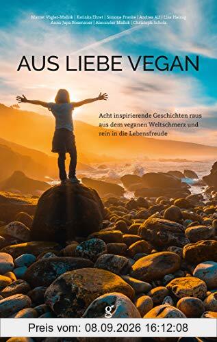 Aus Liebe vegan: Acht inspirierende Lebensgeschichten raus aus dem veganen Weltschmerz und rein in die Lebensfreude.