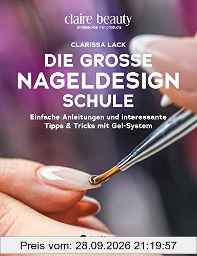 Die große Nageldesign Schule: Einfache Anleitungen und interessante Tipps & Tricks mit Gel-System