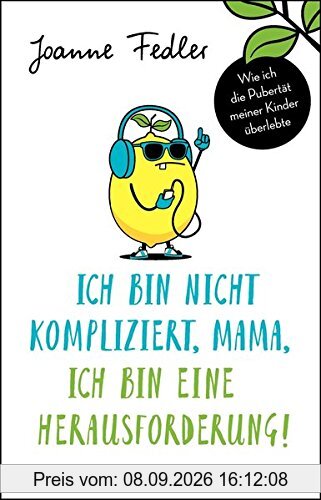 Ich bin nicht kompliziert, Mama, ich bin eine Herausforderung!: Wie ich die Pubertät meiner Kinder überlebte
