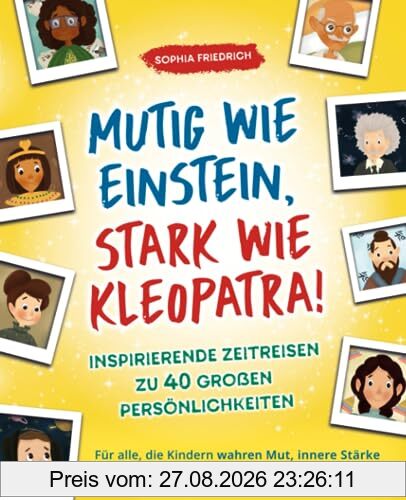 Mutig wie Einstein, stark wie Kleopatra! Inspirierende Zeitreisen zu 40 großen Persönlichkeiten. Für alle, die Kindern wahren Mut, innere Stärke und große Träume schenken möchten