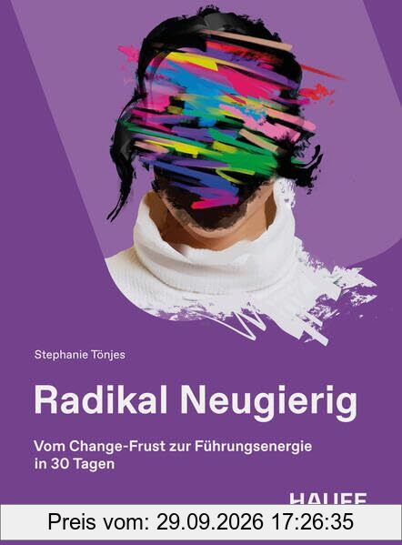 Radikal Neugierig: Vom Change-Frust zur Führungsenergie in 30 Tagen (Haufe Fachbuch)