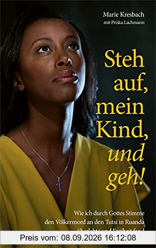 Steh auf, mein Kind, und geh!: Wie ich durch Gottes Stimme den Völkermord an den Tutsi in Ruanda überlebte und Freiheit fand.