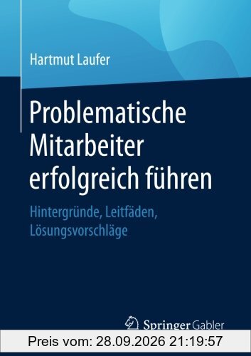 Problematische Mitarbeiter erfolgreich führen: Hintergründe, Leitfäden, Lösungsvorschläge