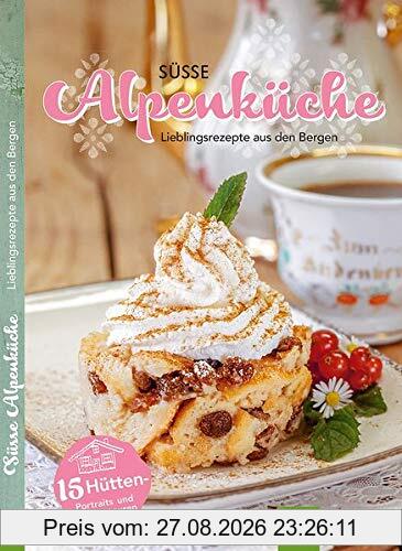 Süsse Alpenküche: Lieblingsrezepte aus den Bergen
