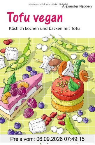 Tofu vegan: Köstlich kochen und backen mit Tofu
