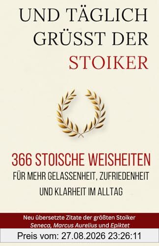 Und Täglich grüßt der Stoiker: 366 stoische Weisheiten für mehr Gelassenheit, Zufriedenheit und Klarheit im Alltag