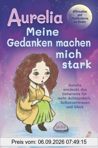 Aurelia - Meine Gedanken machen mich stark: Affirmation und Manifestieren für Kinder - Aurelia entdeckt das Geheimnis für mehr Achtsamkeit, Selbstvertrauen und Glück